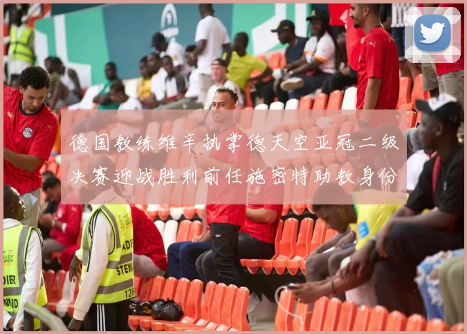 德国教练维辛执掌德天空亚冠二级决赛迎战胜利前任施密特助教身份引关注