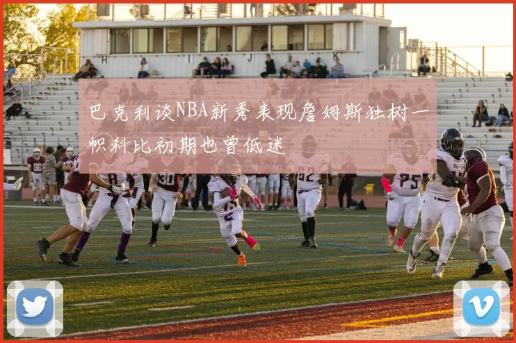 巴克利谈NBA新秀表现詹姆斯独树一帜科比初期也曾低迷
