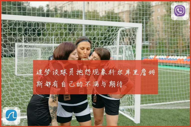 追梦谈球员抱怨现象科尔库里詹姆斯都有自己的不满与期待